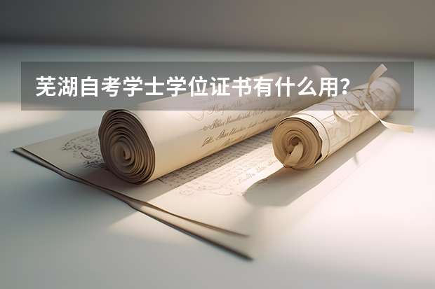 芜湖自考学士学位证书有什么用？