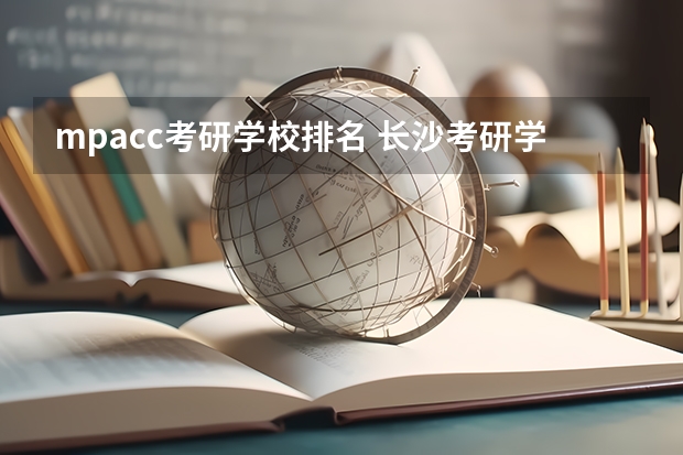 mpacc考研学校排名 长沙考研学校排名 全国会计专硕学校排名
